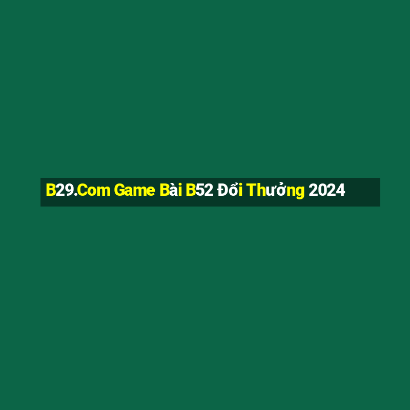 B29.Com Game Bài B52 Đổi Thưởng 2024