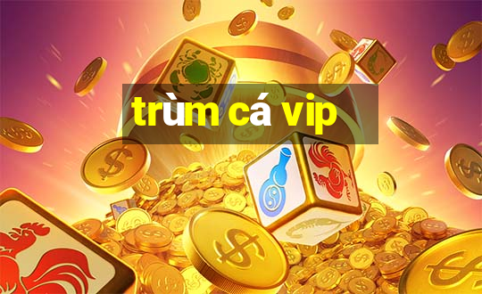 trùm cá vip