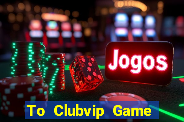 To Clubvip Game Bài Đổi Thưởng Uy Tín Bet20