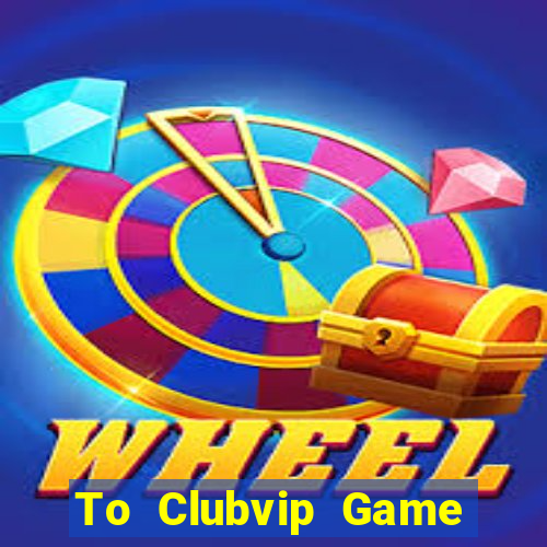 To Clubvip Game Bài Đổi Thưởng Uy Tín Bet20