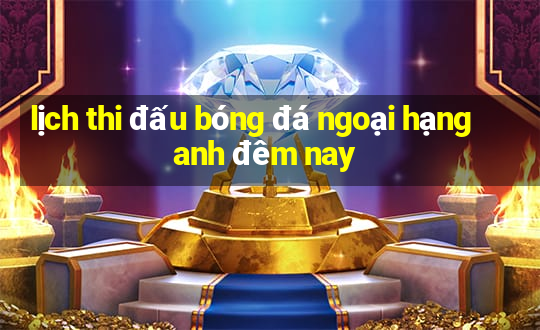 lịch thi đấu bóng đá ngoại hạng anh đêm nay