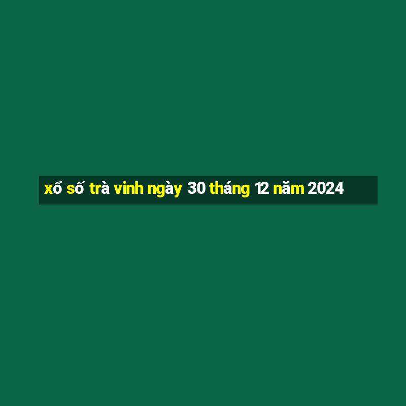 xổ số trà vinh ngày 30 tháng 12 năm 2024