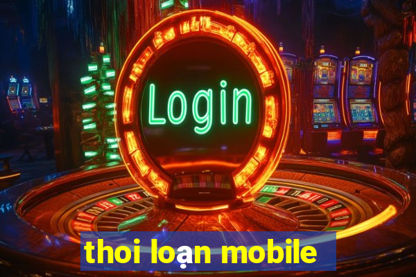 thoi loạn mobile