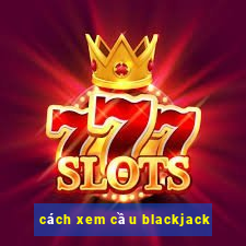 cách xem cầu blackjack