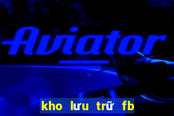 kho lưu trữ fb ở đâu