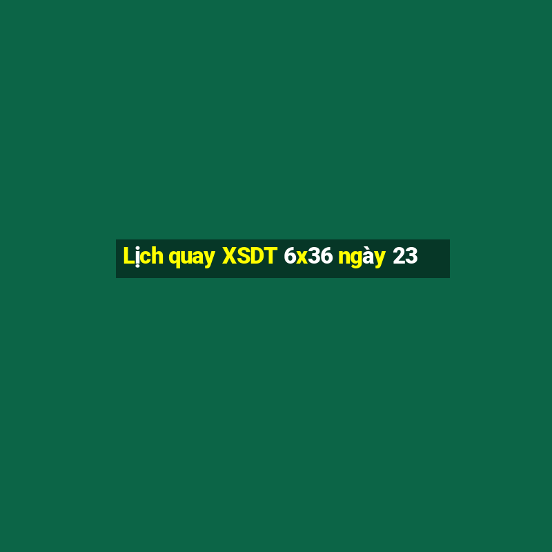 Lịch quay XSDT 6x36 ngày 23