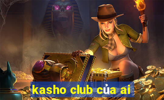 kasho club của ai