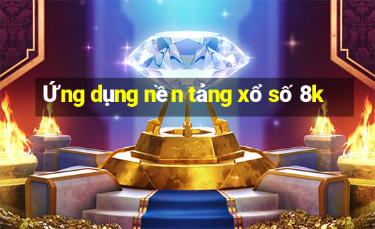 Ứng dụng nền tảng xổ số 8k