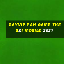 Bayvip.Fan Game The Bài Mobile 2021