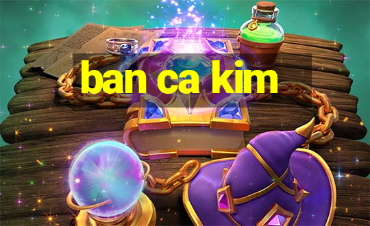 ban ca kim