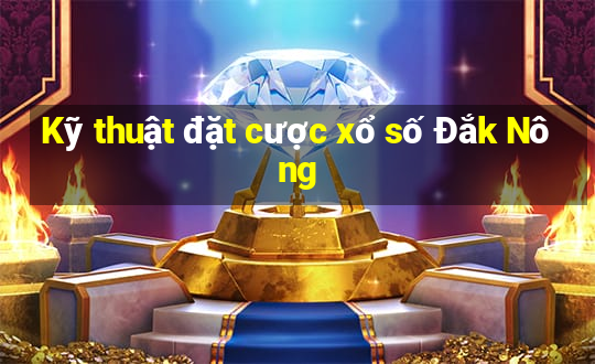 Kỹ thuật đặt cược xổ số Đắk Nông