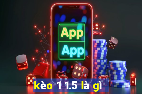 kèo 1 1.5 là gì