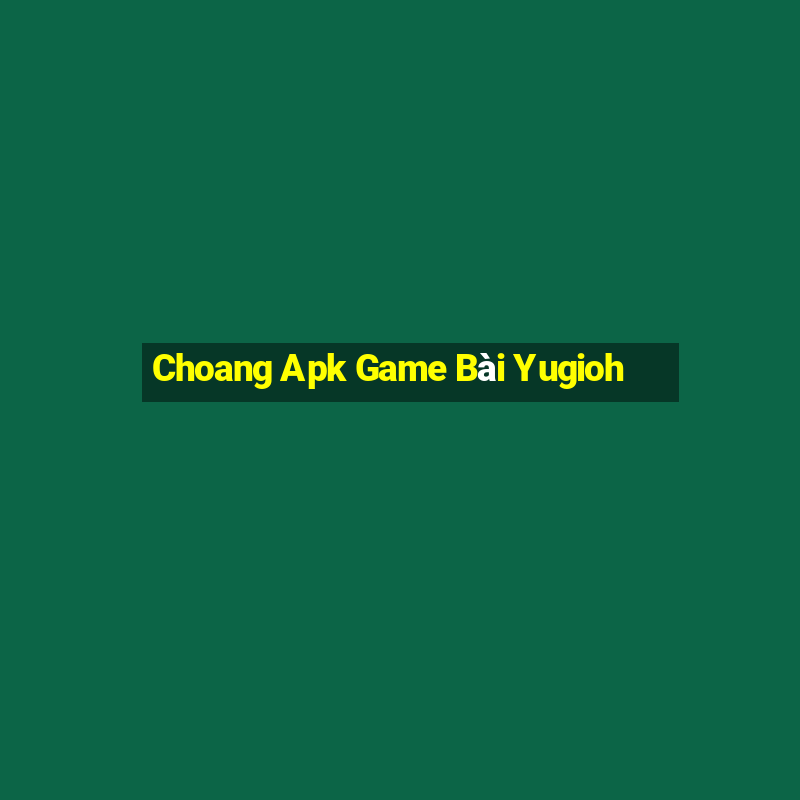 Choang Apk Game Bài Yugioh