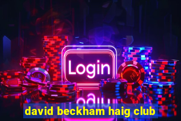 david beckham haig club