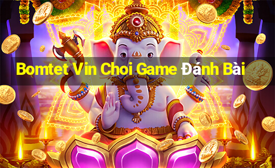 Bomtet Vin Choi Game Đánh Bài