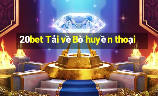 20bet Tải vềBò huyền thoại