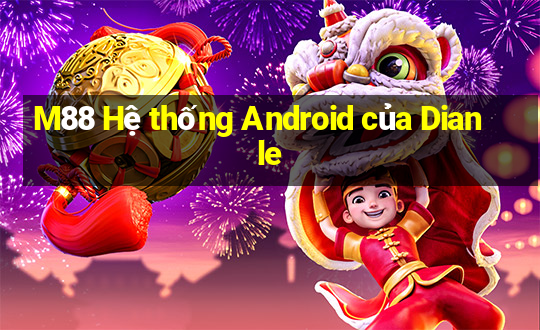 M88 Hệ thống Android của Dianle