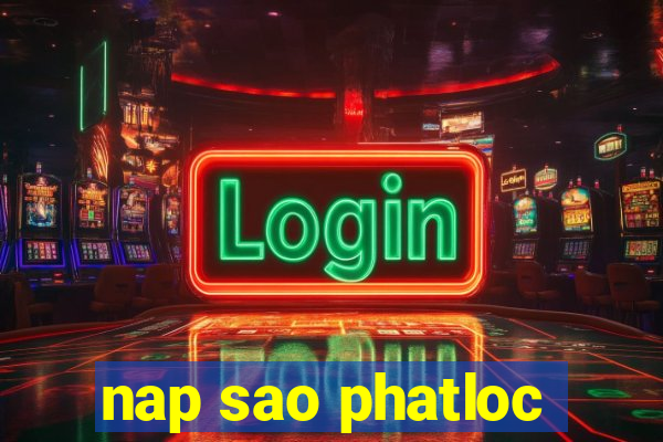 nap sao phatloc