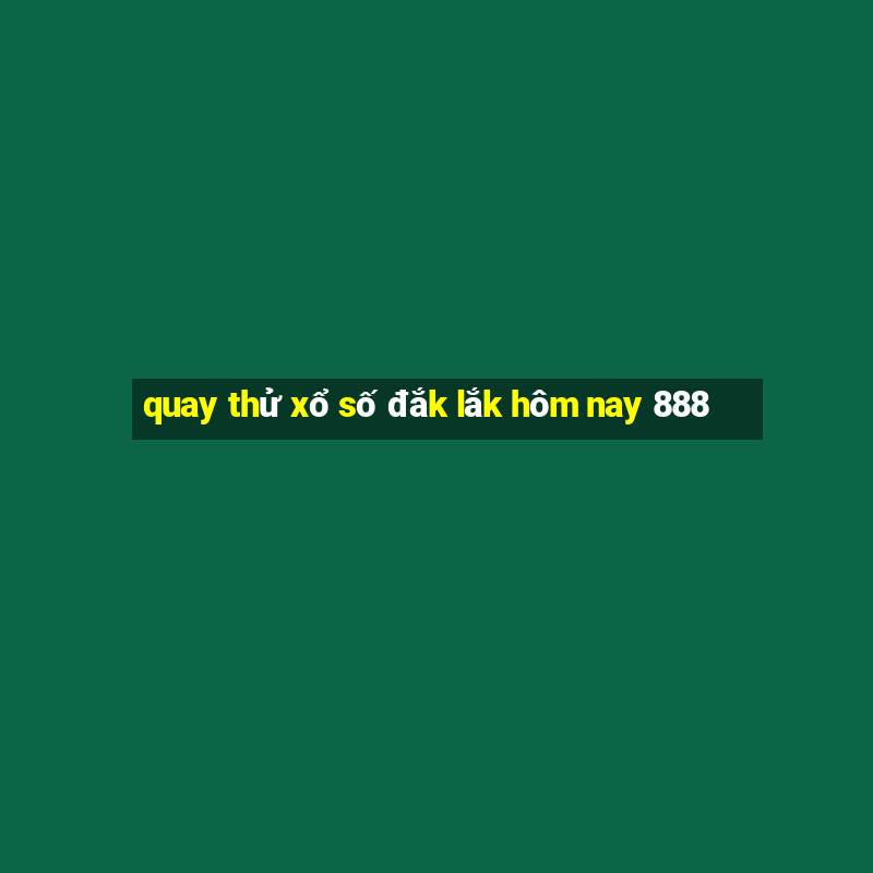 quay thử xổ số đắk lắk hôm nay 888