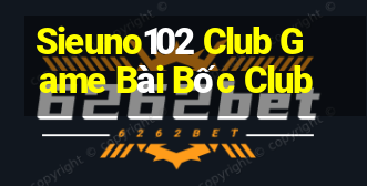 Sieuno102 Club Game Bài Bốc Club