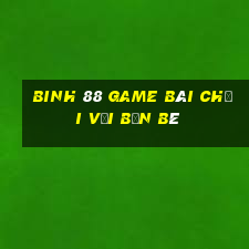 Binh 88 Game Bài Chơi Với Bạn Bè