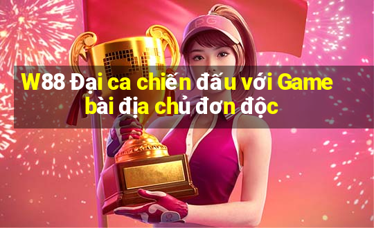 W88 Đại ca chiến đấu với Game bài địa chủ đơn độc