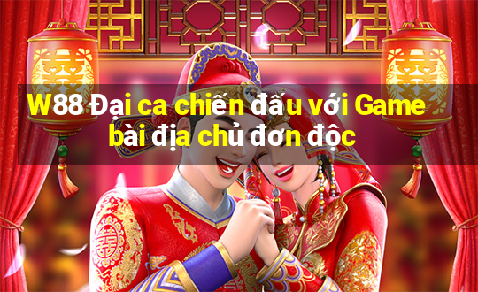 W88 Đại ca chiến đấu với Game bài địa chủ đơn độc