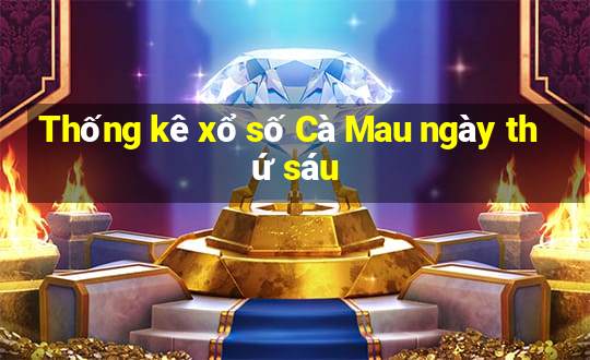 Thống kê xổ số Cà Mau ngày thứ sáu