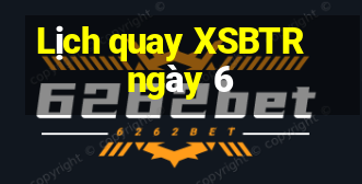 Lịch quay XSBTR ngày 6