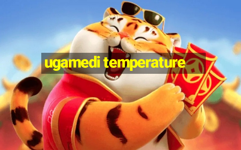 ugamedi temperature