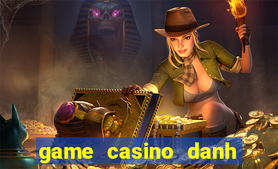 game casino danh bai doi thuong