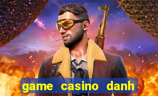 game casino danh bai doi thuong