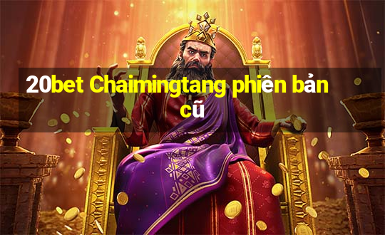 20bet Chaimingtang phiên bản cũ