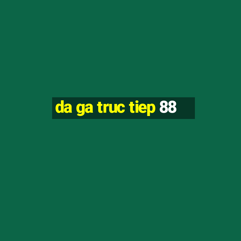 da ga truc tiep 88