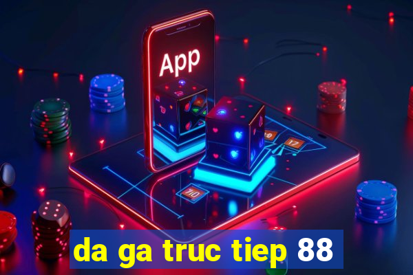 da ga truc tiep 88