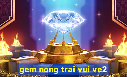 gem nong trai vui ve2