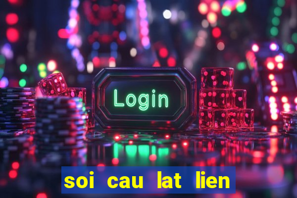 soi cau lat lien tuc mien bac