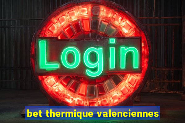 bet thermique valenciennes