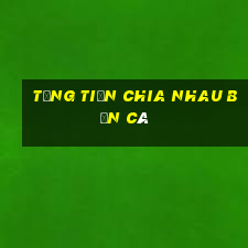 tặng tiền chia nhau bắn cá