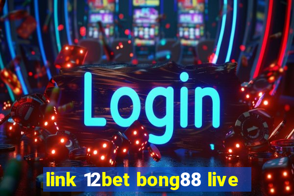 link 12bet bong88 live