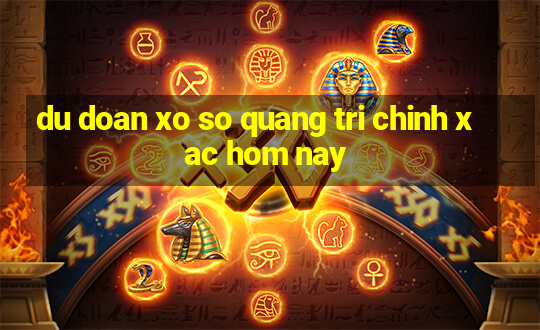 du doan xo so quang tri chinh xac hom nay