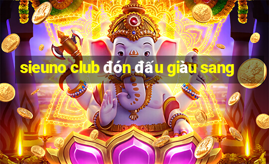 sieuno club đón đấu giàu sang