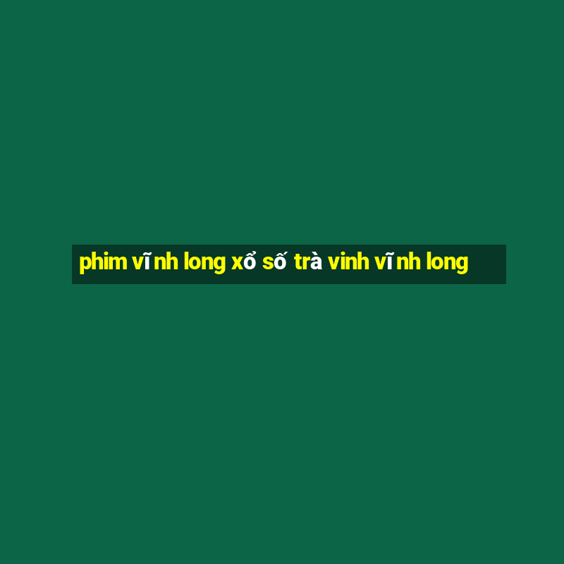 phim vĩnh long xổ số trà vinh vĩnh long