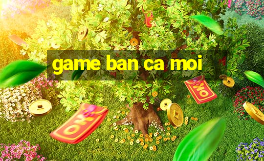 game ban ca moi