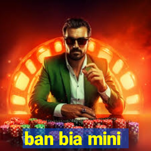 ban bia mini