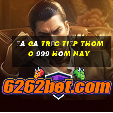 đá gà trực tiếp thomo 999 hôm nay