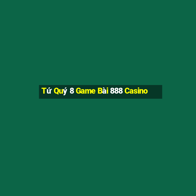 Tứ Quý 8 Game Bài 888 Casino