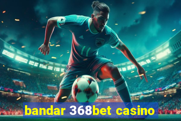 bandar 368bet casino