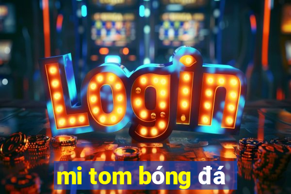 mi tom bóng đá