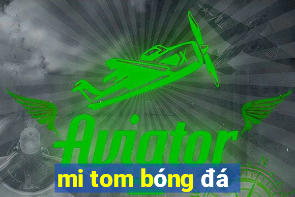 mi tom bóng đá